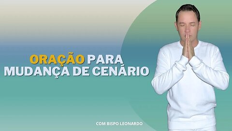 ORAÇÃO PARA MUDANÇA DE CENÁRIO - BISPO LEONARDO