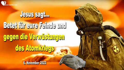 06.11.2022 ❤️ Jesus sagt... Betet für eure Feinde und gegen die Verwüstungen des Atomkriegs