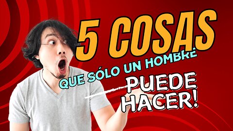 5 COSA QUE SOLO UN HOMBRE PUEDE HACER.