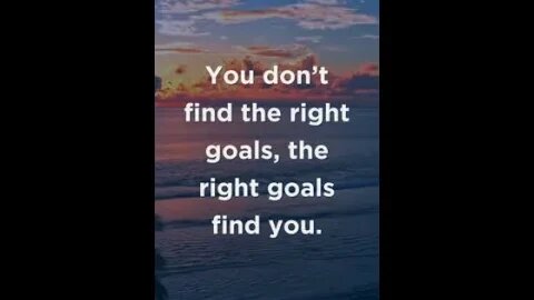 You don’t find the right goals...