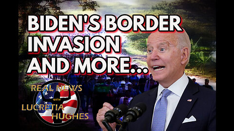 Biden's Border Invasion And More... Real News with Lucretia Hughes