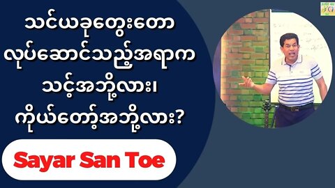 Sayar San Toe - သင်ယခုတွေးတောလုပ်ဆောင်သည့်အရာကသင့်အဘို့လား၊ကိုယ်တော့်အဘို့လား?