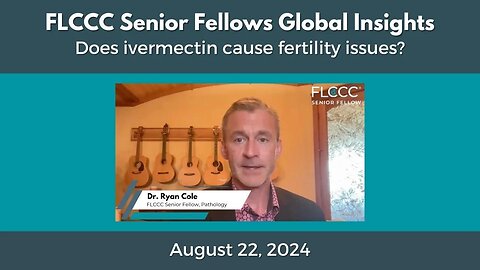 Ivermectin and Fertility: FLCCC Senior Fellow Dr. Ryan Cole Shares His Thoughts