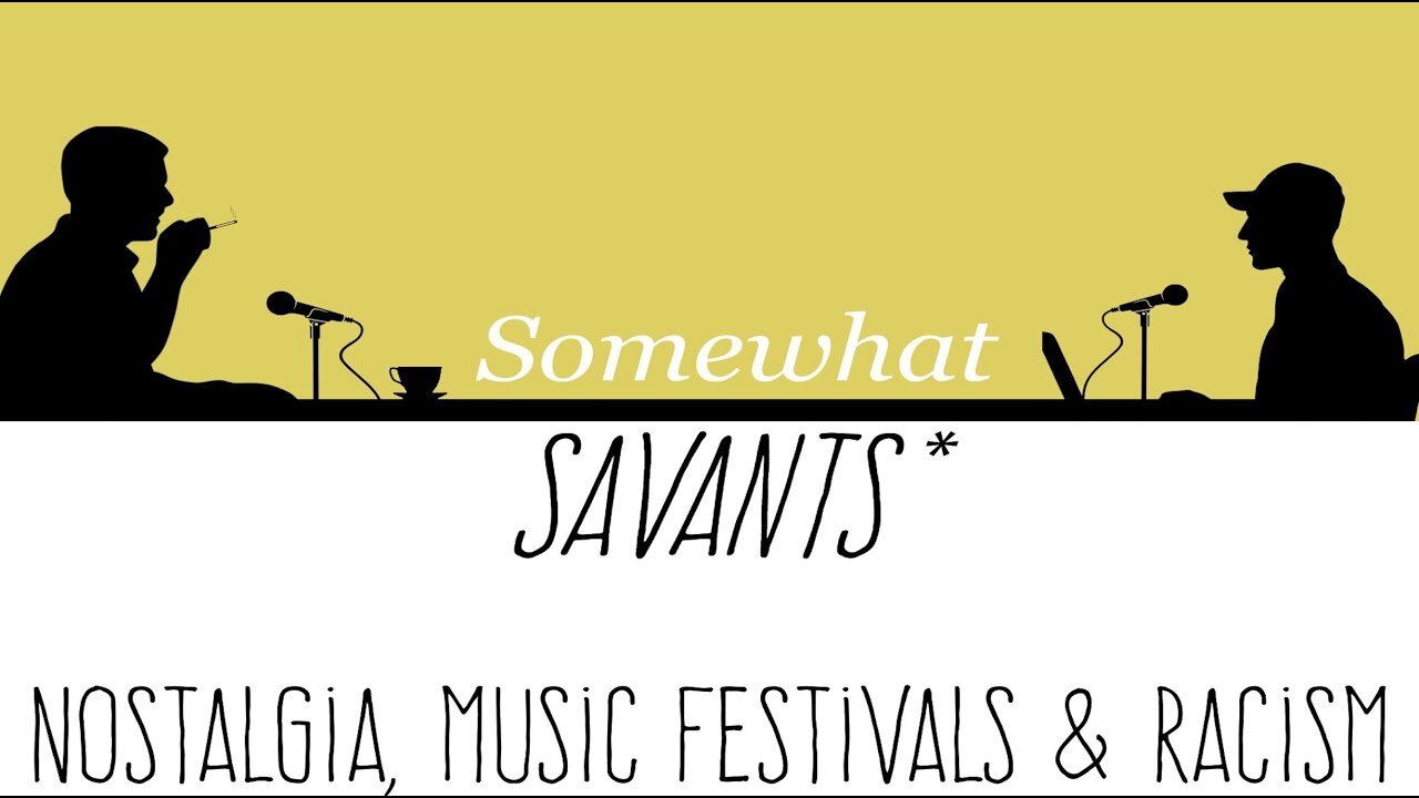 Nostalgia, Music Festivals & Racism | #2 | Somewhat Savants