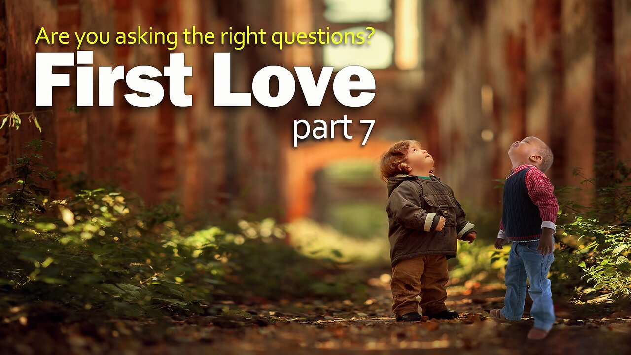 First Love, Are You Asking the Right Questions? - Part 7