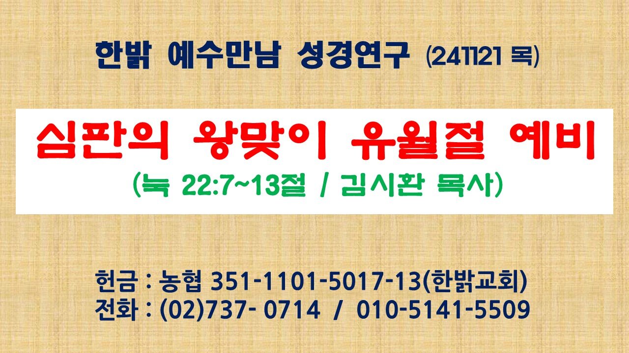 241121(목) 심판의 왕 맞이 유월절 예비(눅 22:7~13절) [예수만남 성경연구] 한밝모바일교회 김시환 목사