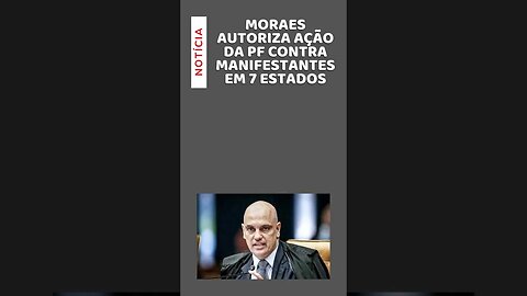 Alexandre de Moraes autoriza prisão de bolsonaristas em 7 estados