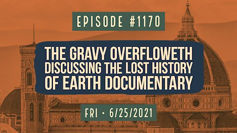 #1170 The Gravy Overfloweth, Discussing The Lost History Of Earth Documentary