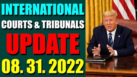 INTERNATIONAL COURTS & TRIBUNALS UPDATE (AUGUST 31, 2022) - TRUMP NEWS