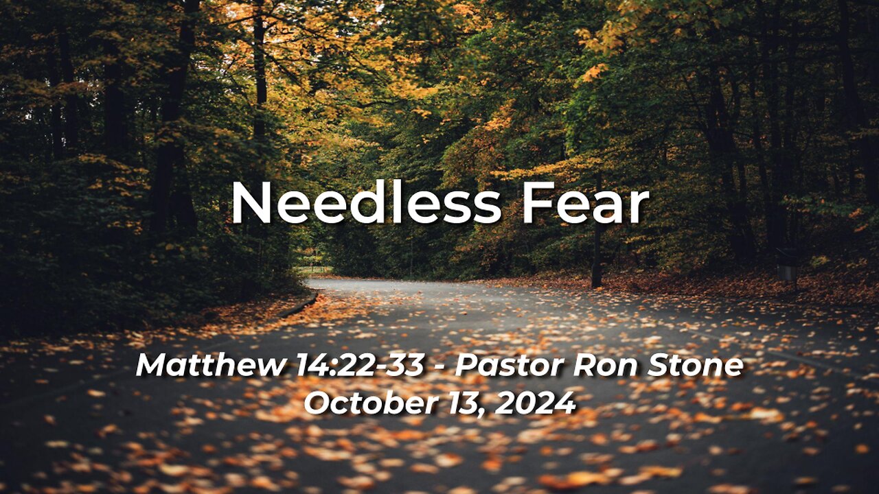 2024-10-13 - Needless Fear (Matthew 14:22-33) - Pastor Ron Stone