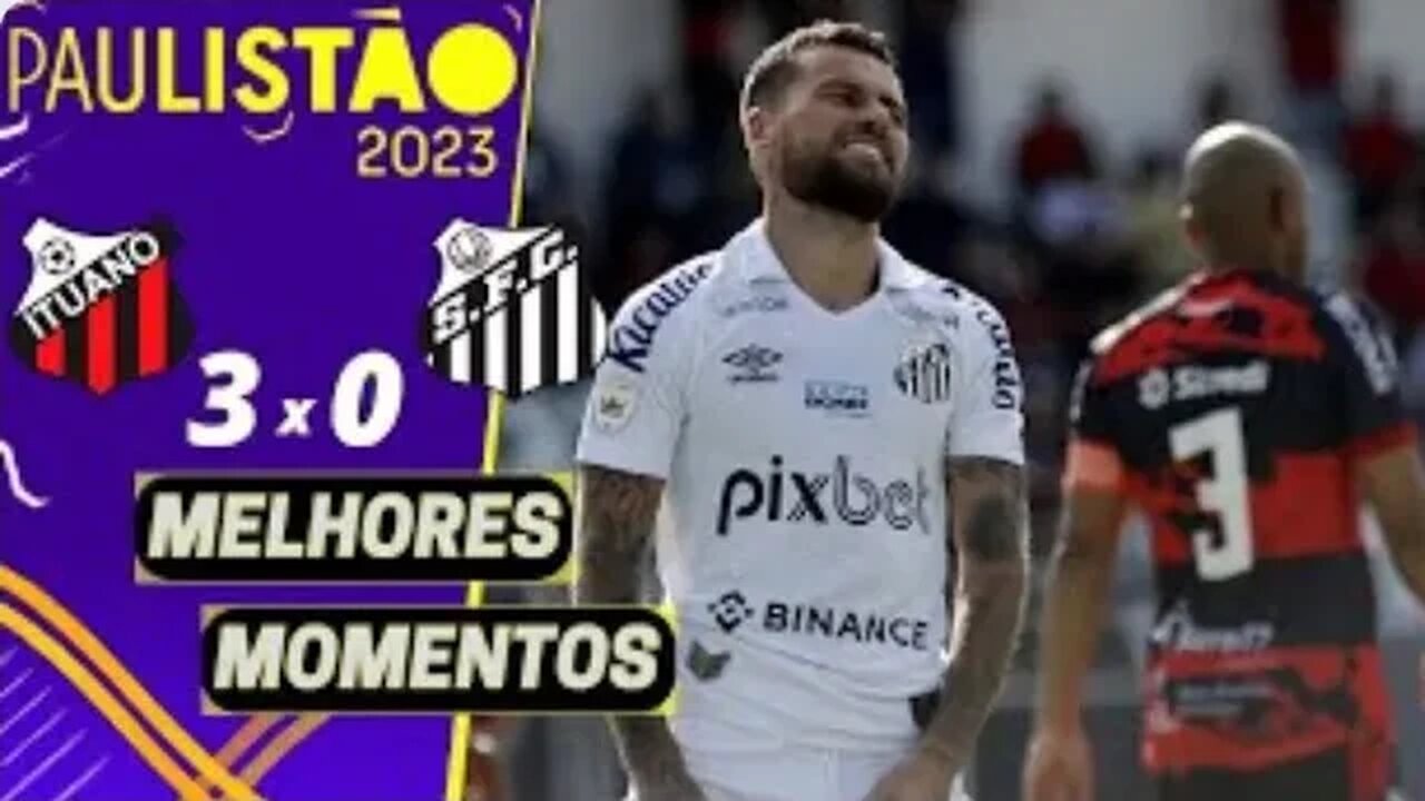 ITUANO 3 X 0 SANTOS | MELHORES MOMENTOS (COMPLETOS) | PAULISTÃO 2023