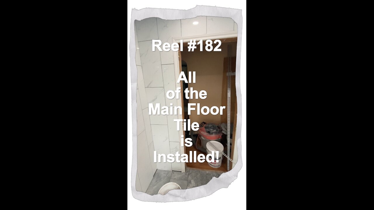 Reel #182 All of the Main Floor Tile is Installed