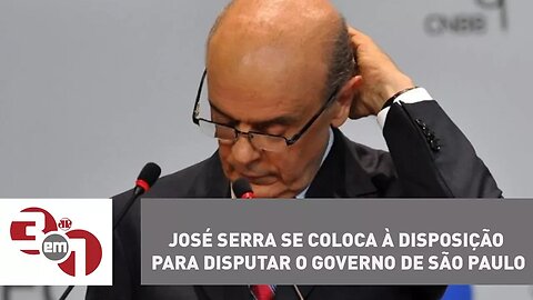 José Serra se coloca à disposição para disputar o governo de São Paulo