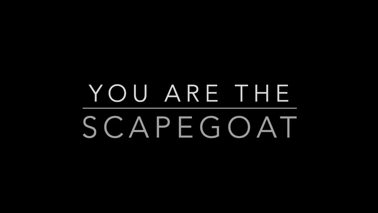 YOU ARE THE SCAPEGOAT