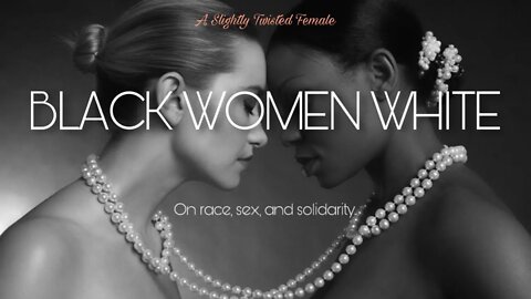 BLACK • WOMEN • WHITE | a discussion on race & female class solidarity between Black & White Women