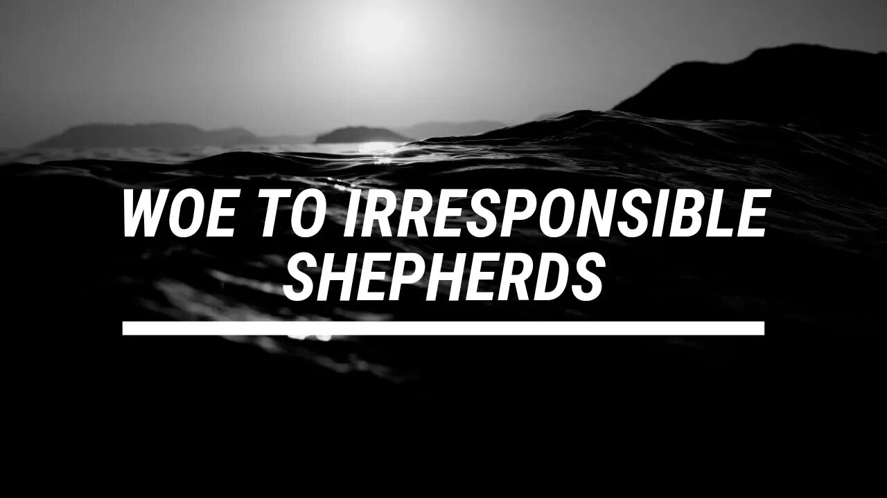 Woe to Irresponsible Shepherds! (Finally got video loaded from this morning! Thank you Jesus!)