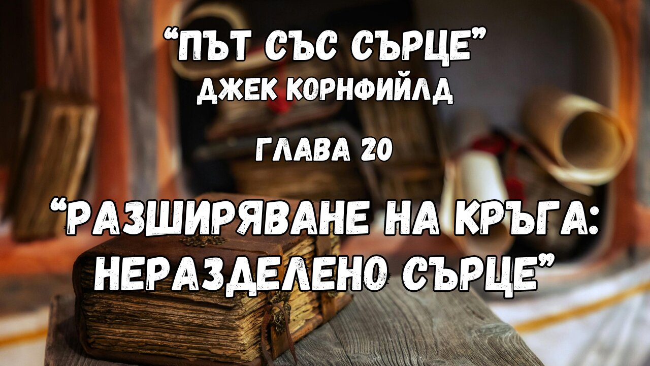 "Разширяване на нашия кръг: НЕРАЗДЕЛЕНО СЪРЦЕ" гл.20 от "Път със сърце" на Джек Корнфийлд/аудиокнига