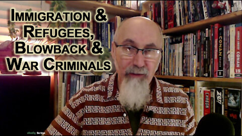 Immigration & Refugees, Blowback and War Criminals: Cause & Effect, Problems & Solutions