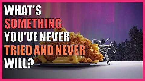 what's something you've never tried and never will?