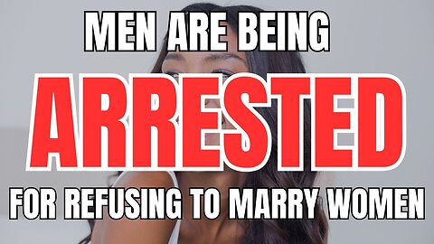 Men are Being Arrested for Refusing to Marry or Date