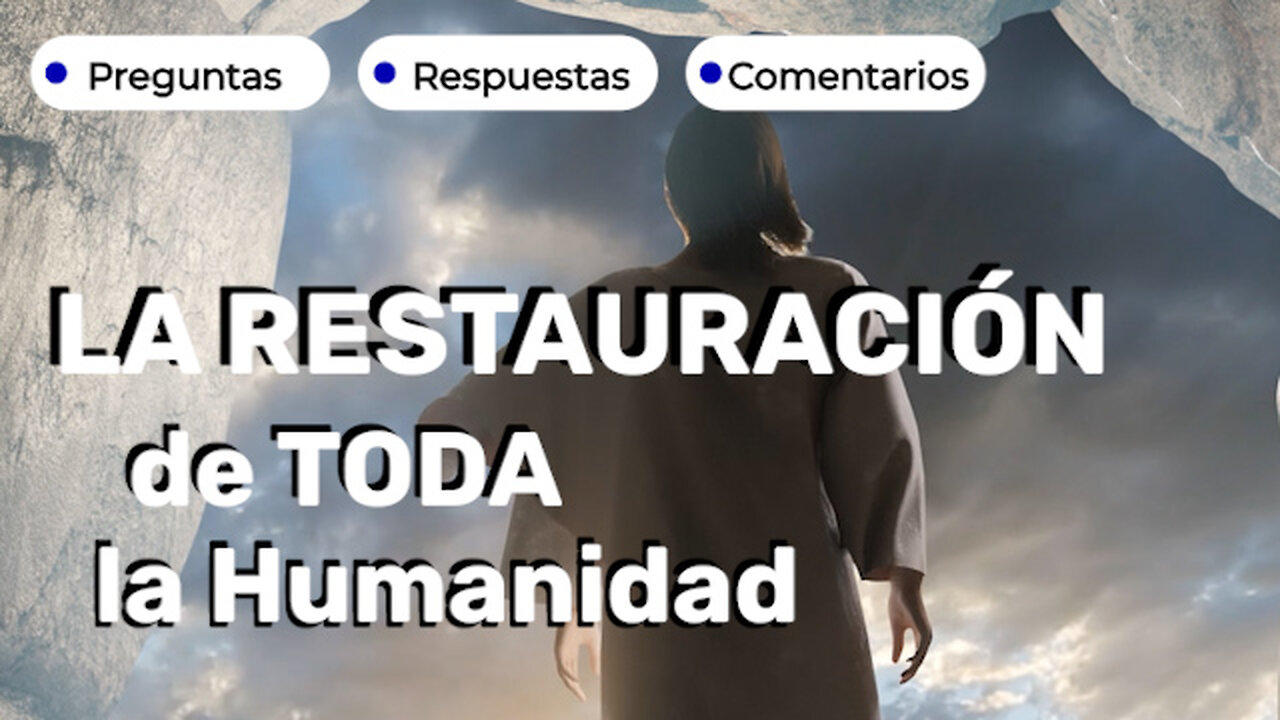 La Restauración de TODA la Humanidad - Preguntas- Respuestas- Comentarios