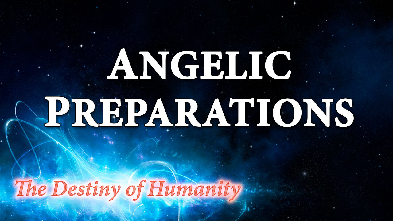 THE DESTINY OF HUMANITY Part 35: Angelic Preparations