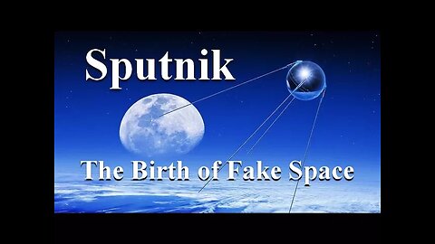 SPUTNIK - The Birth of Fake Space - The Plot to Hide Flat Earth