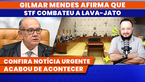 GILMAR MENDES AFIRMA QUE STF COMBATEU A LAVA-JATO