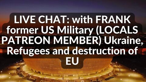 LIVE CHAT with FRANK (LOCALS PATREON MEMBER) Ukraine, Refugees and destruction of EU