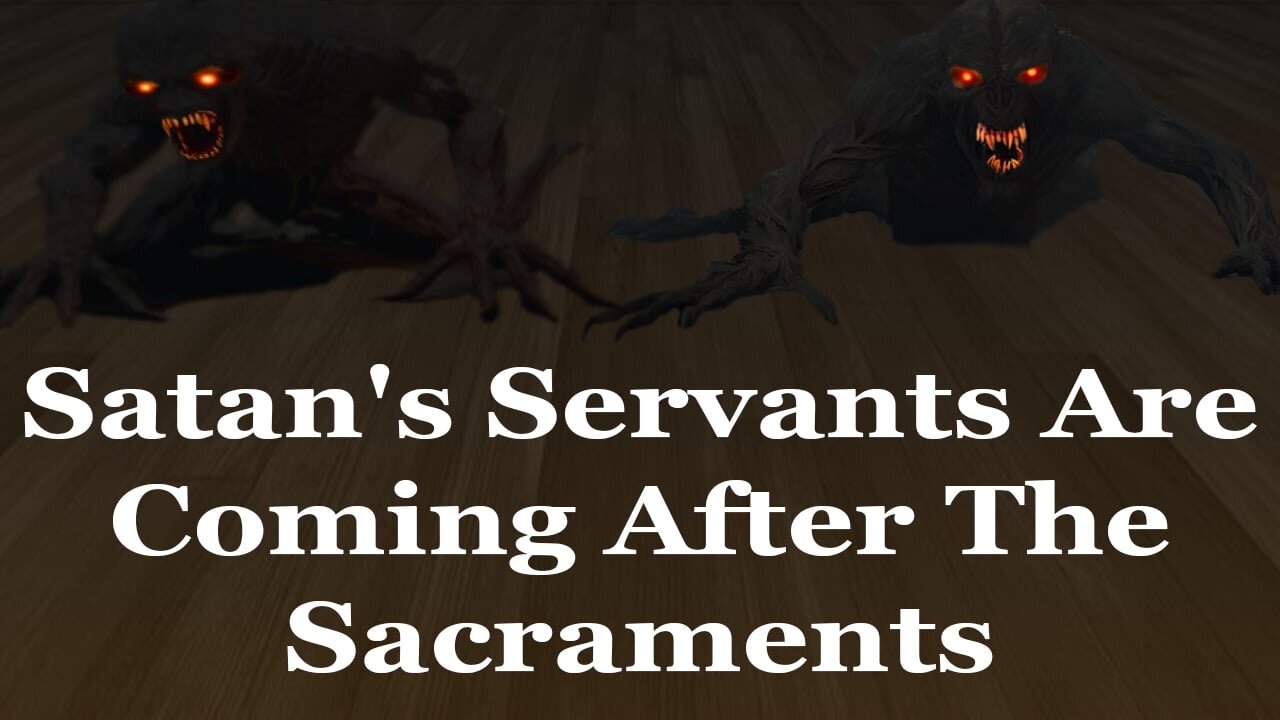 Satan's Servants Are Coming After The Sacraments