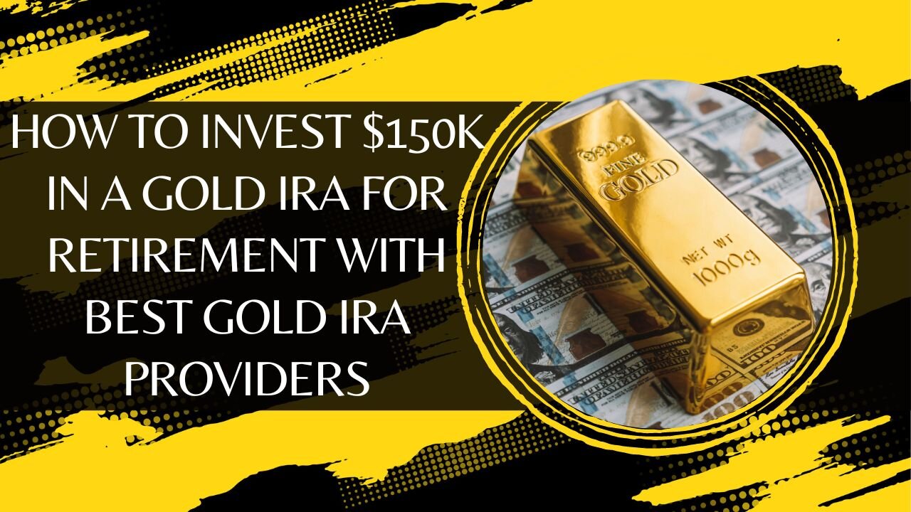 How To Invest $150k In A Gold IRA For Retirement With Best Gold IRA Providers