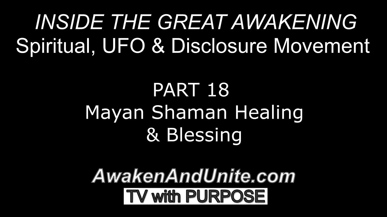 PART 18: Mayan Shaman Healing & Blessing~ AwakenAndUnite.com