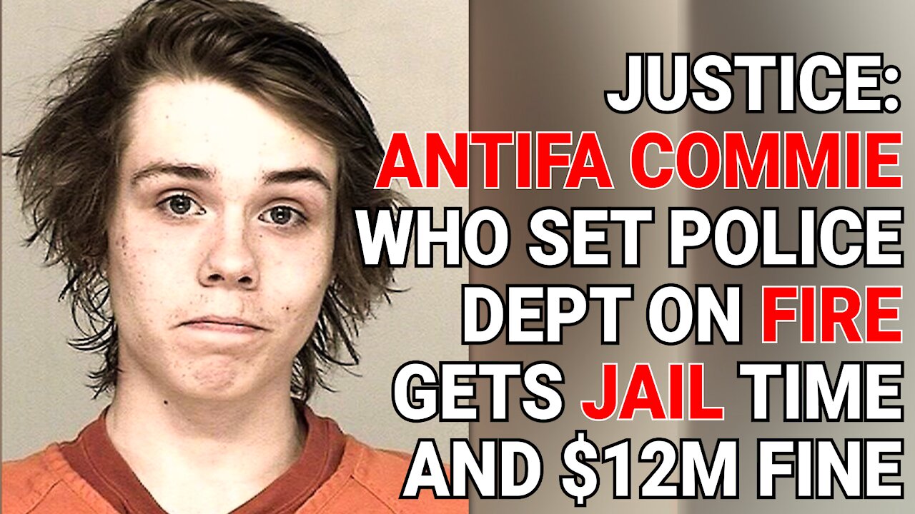 JUSTICE: ANTIFA COMMIE WHO SET POLICE DEPT ON FIRE GETS JAIL TIME AND $12M FINE