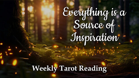 Everything is a Source of Inspiration - Weekly Tarot Reading
