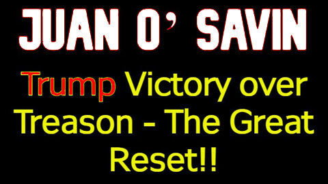 Juan O’ Savin: Trump Victory over Treason - The Great Reset!!