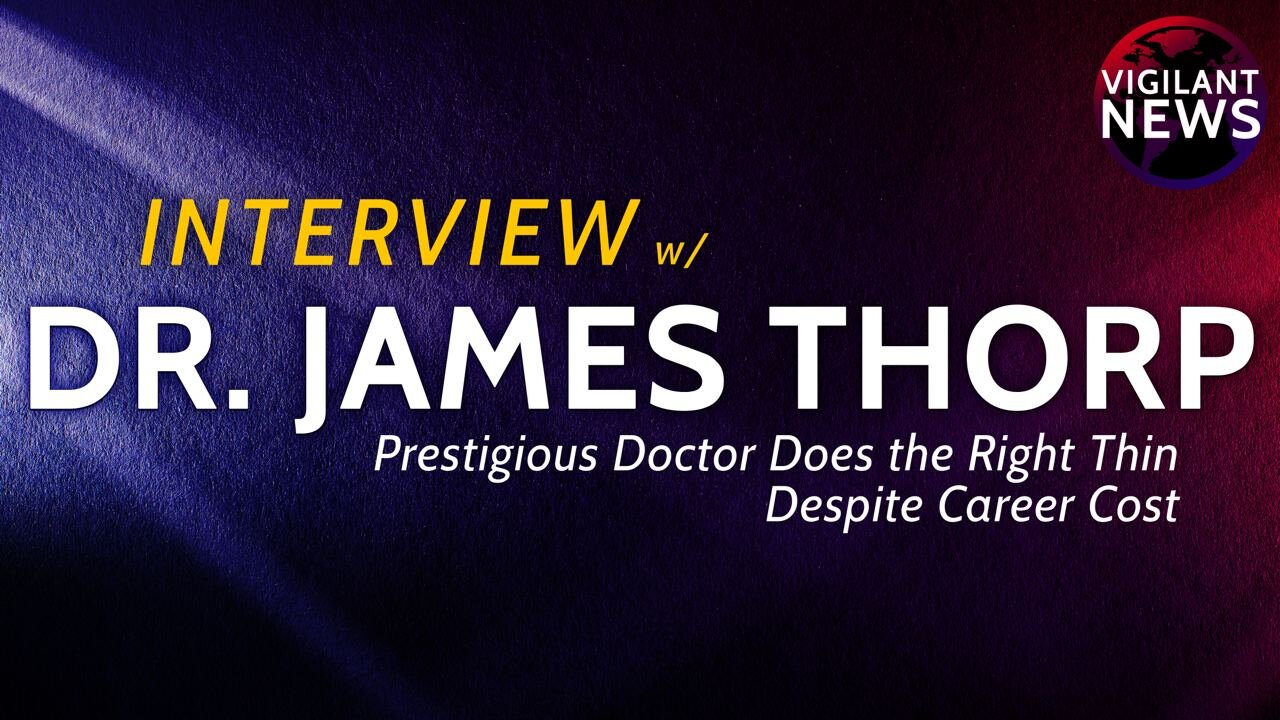 Vigilant Interviews: Dr. James Thorp, Prestigious Doctor Does the Right Thing, Despite Career Cost