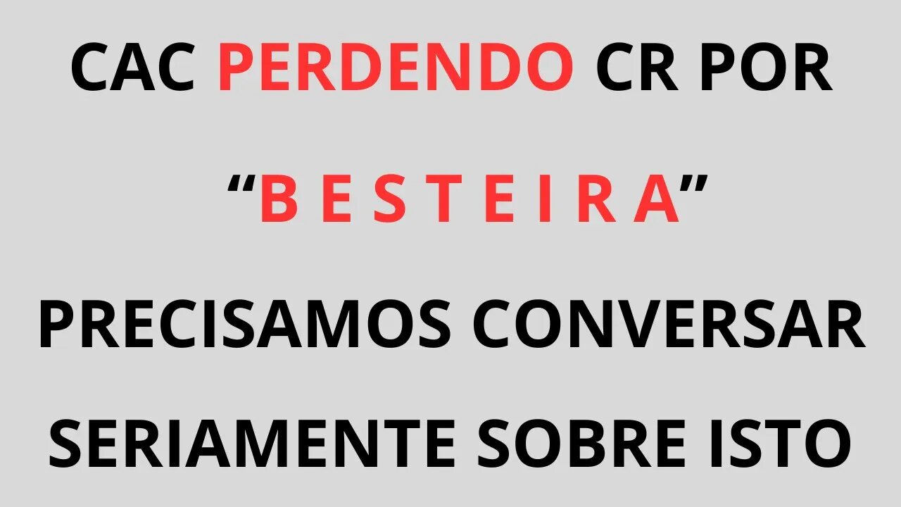 Tem CAC perdendo CR por B E S T E I R A. Precisamos conversar seriamente sobre isto.