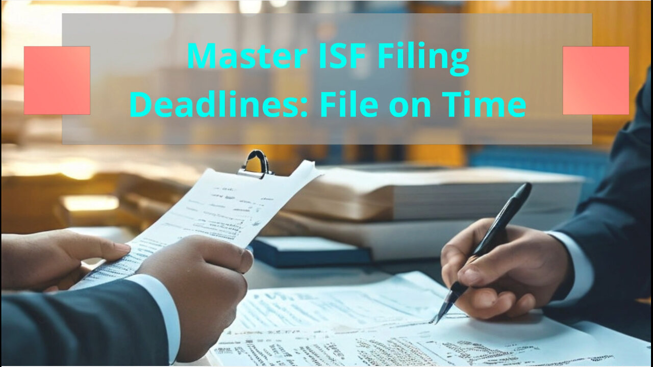 Mastering ISF Filing Deadlines: Essential Tips for Importers