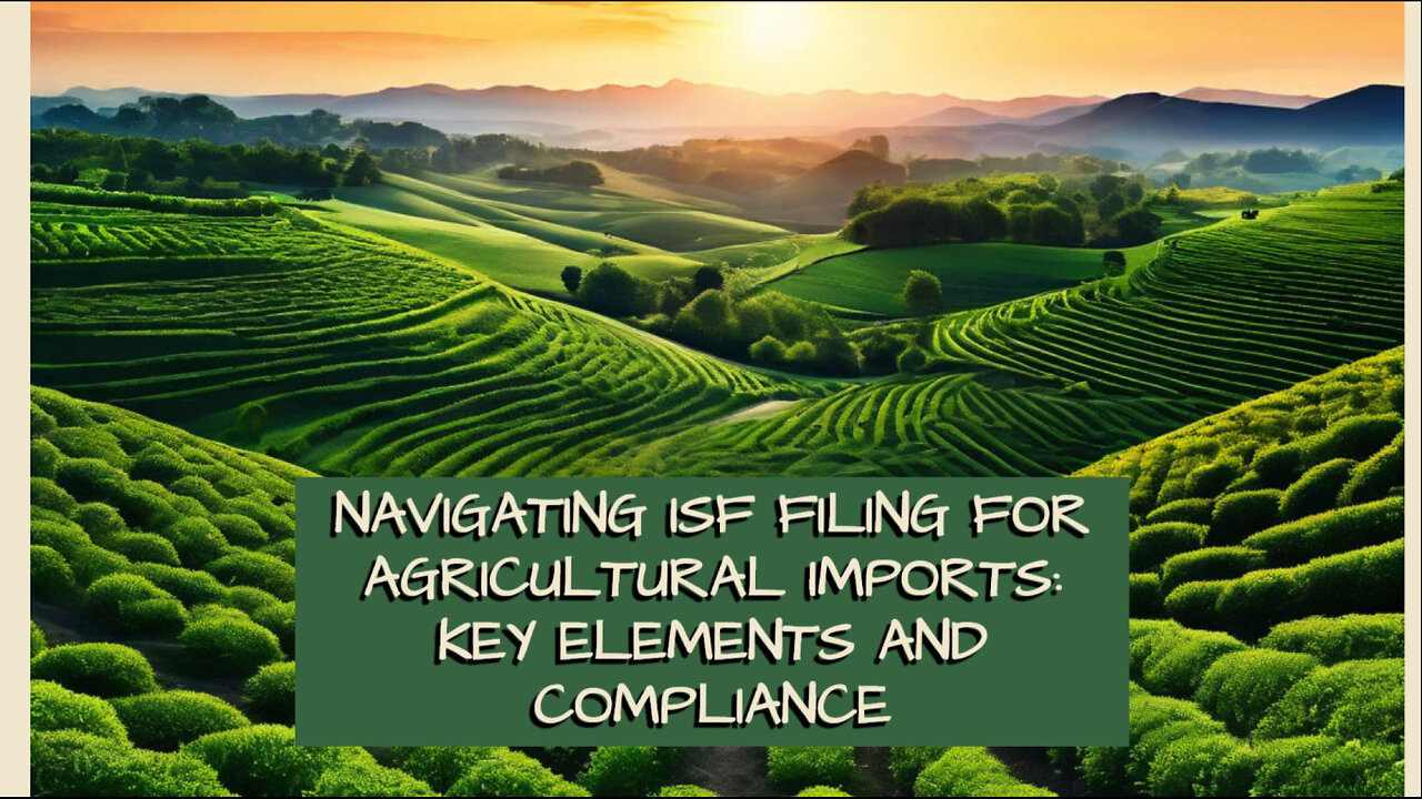 Demystifying ISF Filing for Agricultural Imports: A Comprehensive Guide