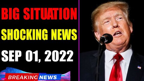 BIG SITUATION SHOCKING NEWS UPDATE OF TODAY'S SEP 01, 2022 - TRUMP NEWS