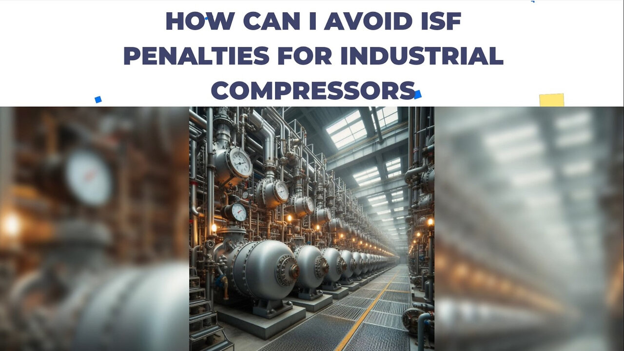 Mastering ISF Filing: Avoiding Penalties for Industrial Compressors and More!