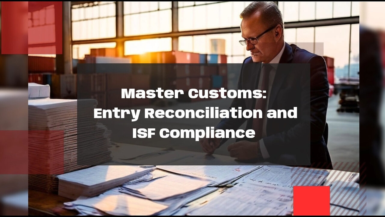 Streamlining Customs Compliance: Mastering Entry Reconciliation and ISF Filing