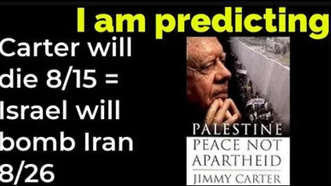 I am predicting: Carter will die 8/15= Israel will bomb Iran 8/26