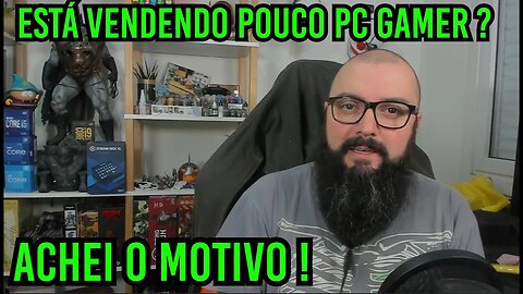 Vendendo Pouco PC Gamer ! Achei o Motivo !