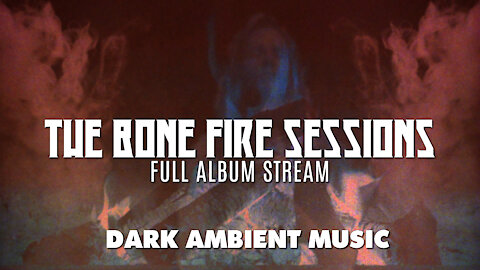 The Bone Fire Sessions - full album stream - dark ambient atmospheric soundscapes