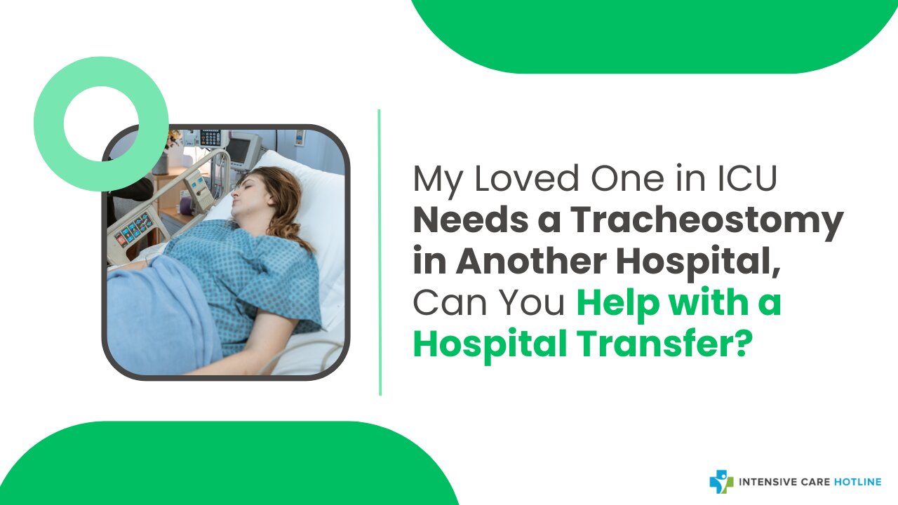 My Loved One in ICU Needs a Tracheostomy in Another Hospital, Can You Help with a Hospital Transfer?