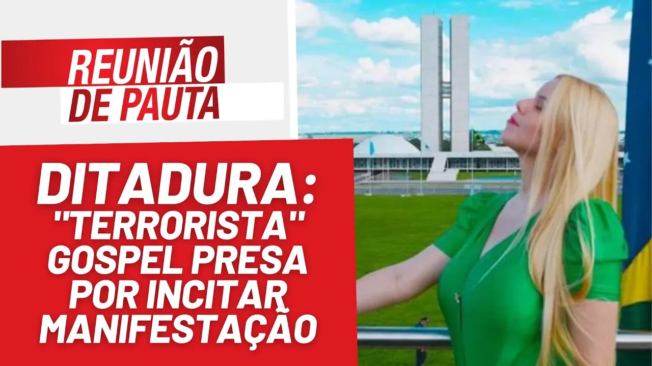 Ditadura: "terrorista" gospel presa por incitar manifestação - Reunião de Pauta nº 1263 - 17/8/23