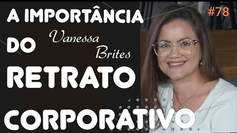 #78 – RETRATO CORPORATIVO E A AUTOESTIMA com Vanessa Brites – 24/4/22