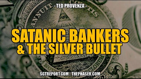 SATANIC BANKERS & THE SILVER BULLET -- Ted Provenza (Mirror SGT REPORT)
