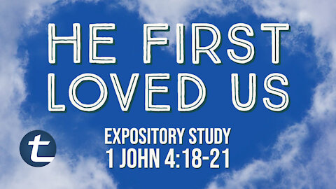 He First Loved Us (1 John 4:18-21)